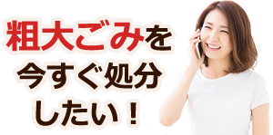 粗大ごみを今すぐ処分したい